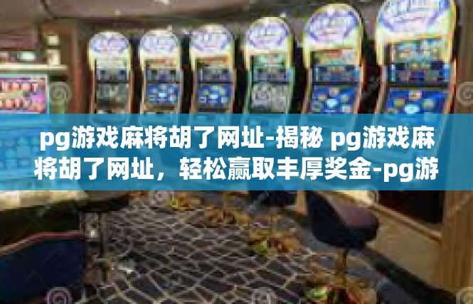 pg游戏麻将胡了网址-揭秘 pg游戏麻将胡了网址，轻松赢取丰厚奖金-pg游戏麻将胡了网址