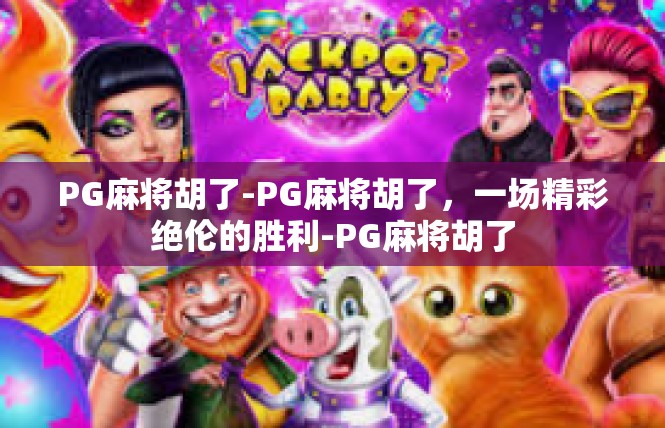 PG麻将胡了-PG麻将胡了，一场精彩绝伦的胜利-PG麻将胡了