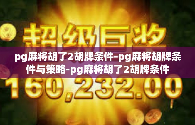 pg麻将胡了2胡牌条件-pg麻将胡牌条件与策略-pg麻将胡了2胡牌条件