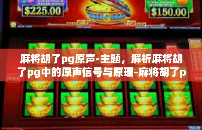 麻将胡了pg原声-主题，解析麻将胡了pg中的原声信号与原理-麻将胡了pg原声