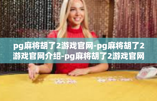 pg麻将胡了2游戏官网-pg麻将胡了2游戏官网介绍-pg麻将胡了2游戏官网