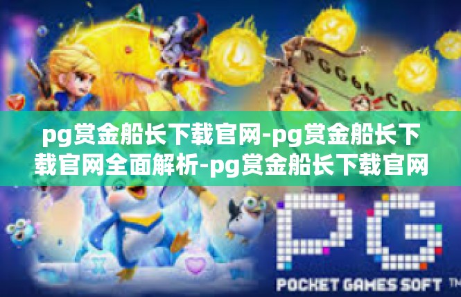 pg赏金船长下载官网-pg赏金船长下载官网全面解析-pg赏金船长下载官网