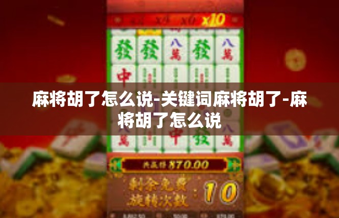 麻将胡了怎么说-关键词麻将胡了-麻将胡了怎么说