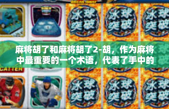 麻将胡了和麻将胡了2-胡，作为麻将中最重要的一个术语，代表了手中的牌彻底打成了合适的番数。胡了2则更加具有挑战性和趣味。麻将胡了和麻将胡了2