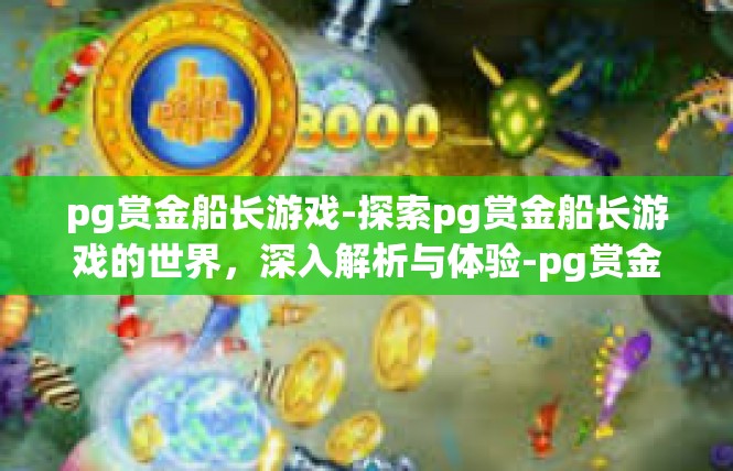 pg赏金船长游戏-探索pg赏金船长游戏的世界，深入解析与体验-pg赏金船长游戏