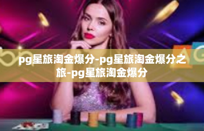 pg星旅淘金爆分-pg星旅淘金爆分之旅-pg星旅淘金爆分