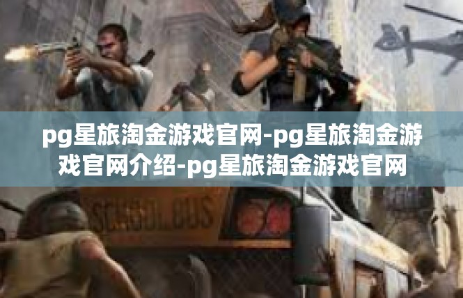 pg星旅淘金游戏官网-pg星旅淘金游戏官网介绍-pg星旅淘金游戏官网