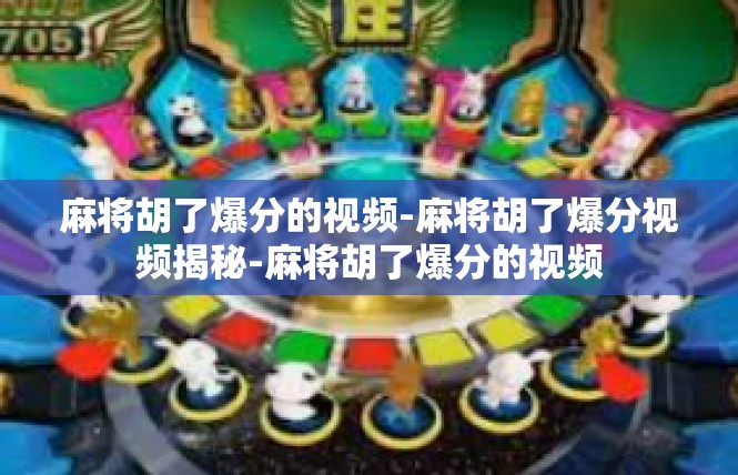 麻将胡了爆分的视频-麻将胡了爆分视频揭秘-麻将胡了爆分的视频