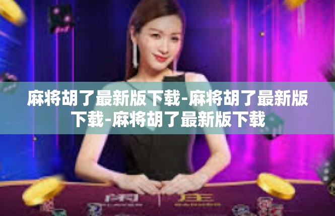 麻将胡了最新版下载-麻将胡了最新版下载-麻将胡了最新版下载