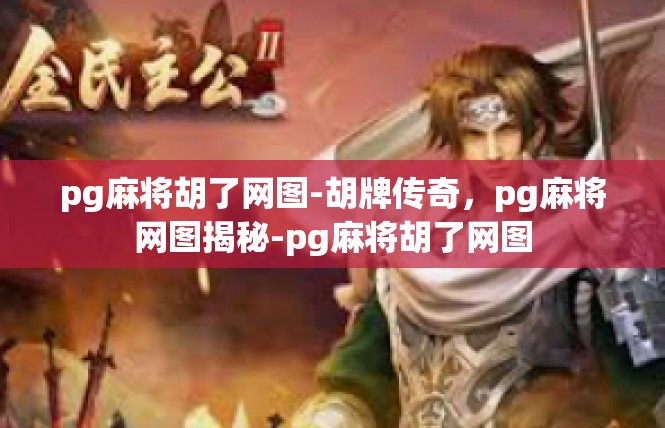 pg麻将胡了网图-胡牌传奇，pg麻将网图揭秘-pg麻将胡了网图