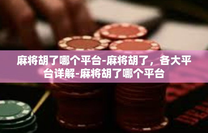 麻将胡了哪个平台-麻将胡了，各大平台详解-麻将胡了哪个平台