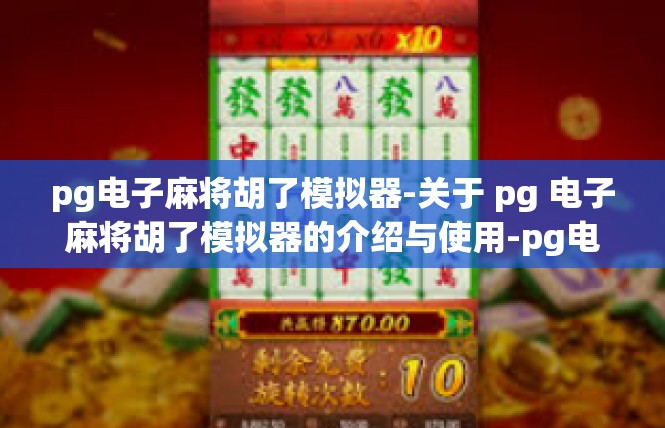 pg电子麻将胡了模拟器-关于 pg 电子麻将胡了模拟器的介绍与使用-pg电子麻将胡了模拟器