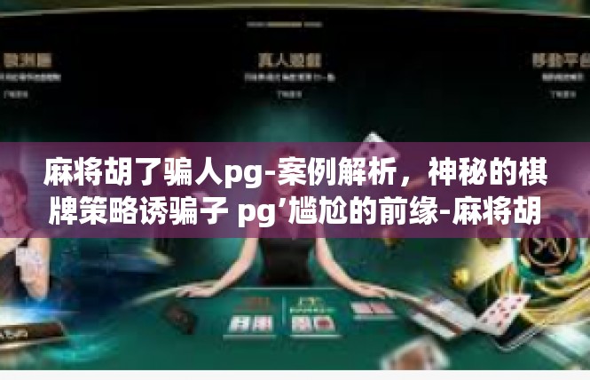 麻将胡了骗人pg-案例解析，神秘的棋牌策略诱骗子 pg’尴尬的前缘-麻将胡了骗人pg