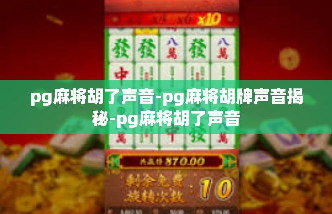 pg麻将胡了声音-pg麻将胡牌声音揭秘-pg麻将胡了声音