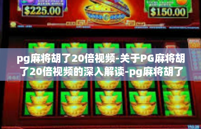 pg麻将胡了20倍视频-关于PG麻将胡了20倍视频的深入解读-pg麻将胡了20倍视频