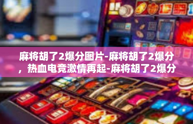 麻将胡了2爆分图片-麻将胡了2爆分，热血电竞激情再起-麻将胡了2爆分图片