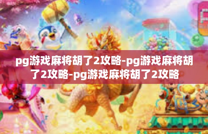 pg游戏麻将胡了2攻略-pg游戏麻将胡了2攻略-pg游戏麻将胡了2攻略