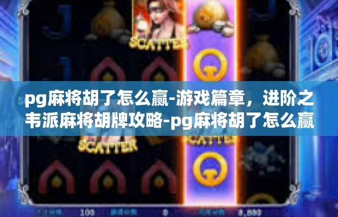 pg麻将胡了怎么赢-游戏篇章，进阶之韦派麻将胡牌攻略-pg麻将胡了怎么赢