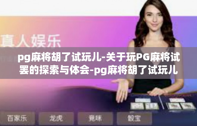 pg麻将胡了试玩儿-关于玩PG麻将试罢的探索与体会-pg麻将胡了试玩儿