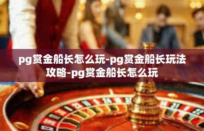 pg赏金船长怎么玩-pg赏金船长玩法攻略-pg赏金船长怎么玩