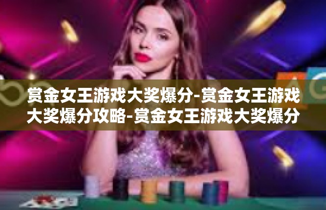 赏金女王游戏大奖爆分-赏金女王游戏大奖爆分攻略-赏金女王游戏大奖爆分