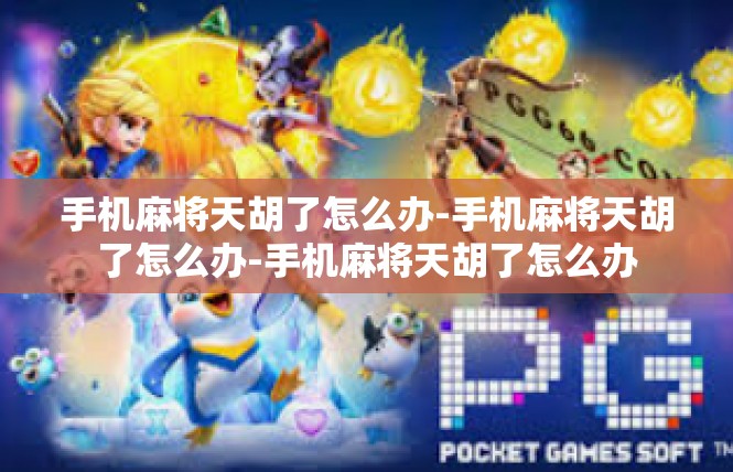 手机麻将天胡了怎么办-手机麻将天胡了怎么办-手机麻将天胡了怎么办