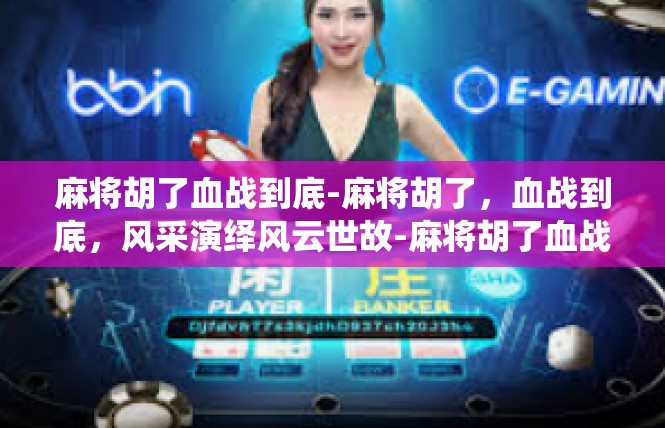 麻将胡了血战到底-麻将胡了，血战到底，风采演绎风云世故-麻将胡了血战到底
