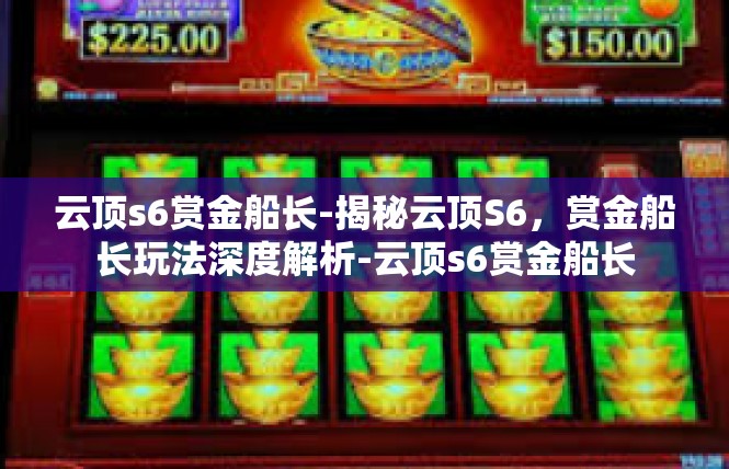 云顶s6赏金船长-揭秘云顶S6，赏金船长玩法深度解析-云顶s6赏金船长