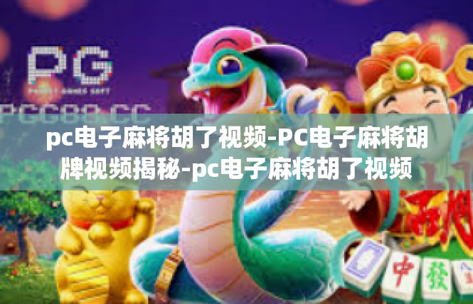 pc电子麻将胡了视频-PC电子麻将胡牌视频揭秘-pc电子麻将胡了视频