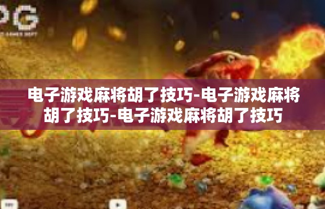 电子游戏麻将胡了技巧-电子游戏麻将胡了技巧-电子游戏麻将胡了技巧