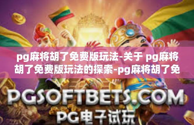 pg麻将胡了免费版玩法-关于 pg麻将胡了免费版玩法的探索-pg麻将胡了免费版玩法