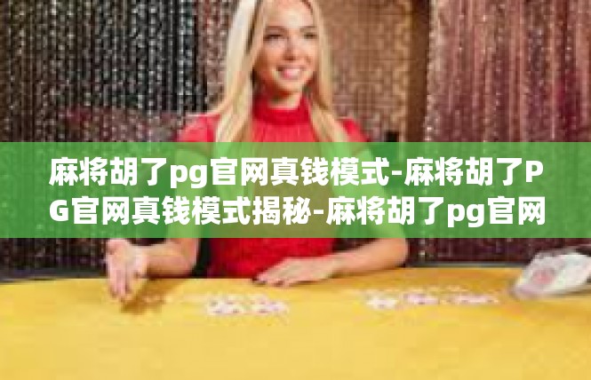 麻将胡了pg官网真钱模式-麻将胡了PG官网真钱模式揭秘-麻将胡了pg官网真钱模式