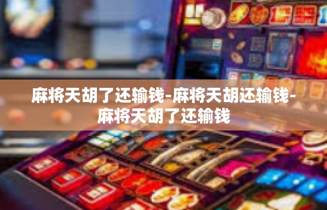 麻将天胡了还输钱-麻将天胡还输钱-麻将天胡了还输钱