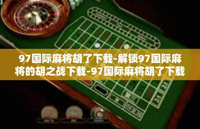 97国际麻将胡了下载-解锁97国际麻将的胡之战下载-97国际麻将胡了下载