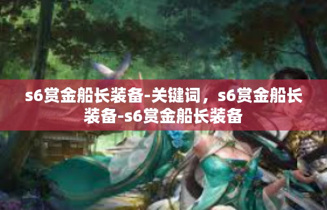 s6赏金船长装备-关键词，s6赏金船长装备-s6赏金船长装备