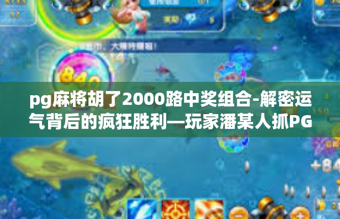 pg麻将胡了2000路中奖组合-解密运气背后的疯狂胜利—玩家潘某人抓PG麻将胡到2000路中奖组合纪实-pg麻将胡了2000路中奖组合