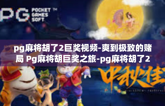 pg麻将胡了2巨奖视频-爽到极致的赌局 Pg麻将胡巨奖之旅-pg麻将胡了2巨奖视频