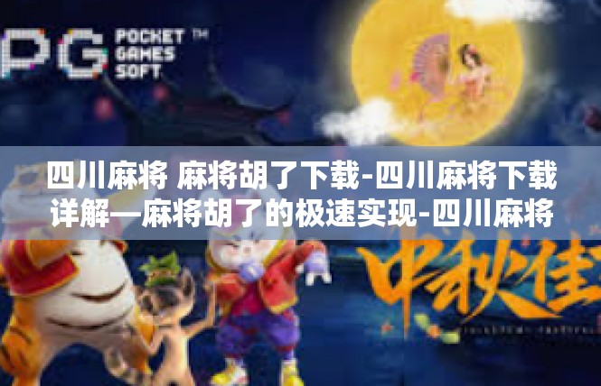 四川麻将 麻将胡了下载-四川麻将下载详解—麻将胡了的极速实现-四川麻将 麻将胡了下载