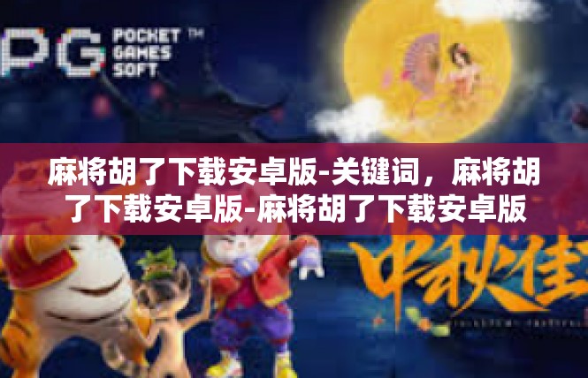 麻将胡了下载安卓版-关键词，麻将胡了下载安卓版-麻将胡了下载安卓版