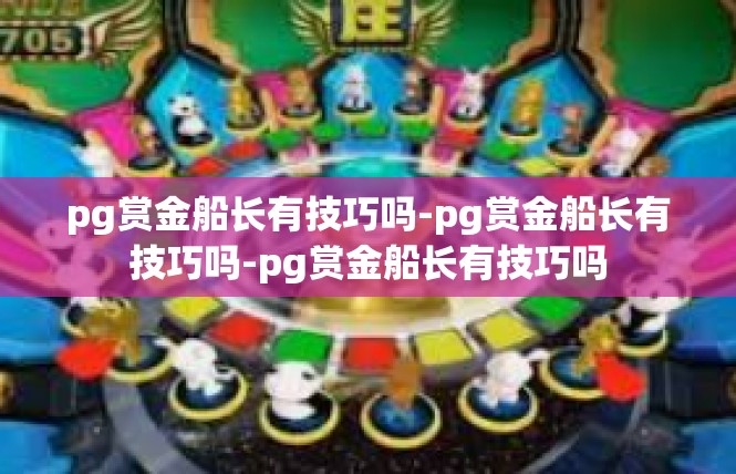 pg赏金船长有技巧吗-pg赏金船长有技巧吗-pg赏金船长有技巧吗