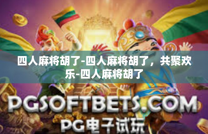 四人麻将胡了-四人麻将胡了，共聚欢乐-四人麻将胡了