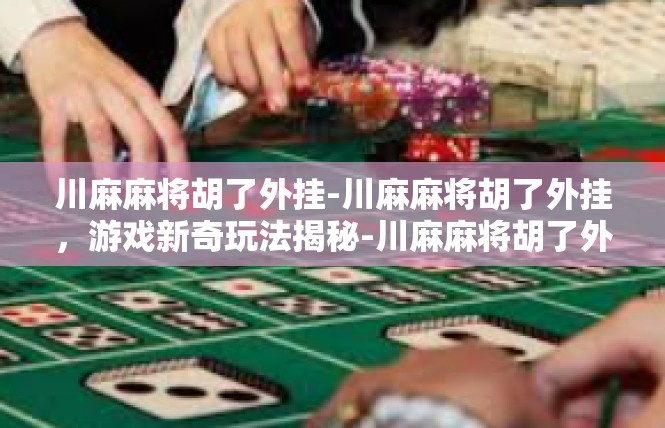 川麻麻将胡了外挂-川麻麻将胡了外挂，游戏新奇玩法揭秘-川麻麻将胡了外挂