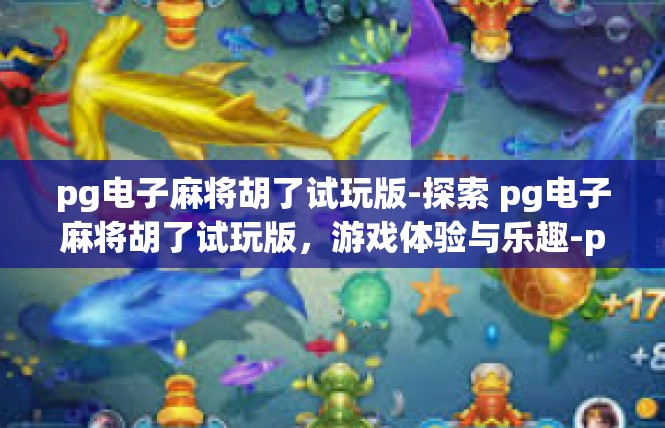pg电子麻将胡了试玩版-探索 pg电子麻将胡了试玩版，游戏体验与乐趣-pg电子麻将胡了试玩版