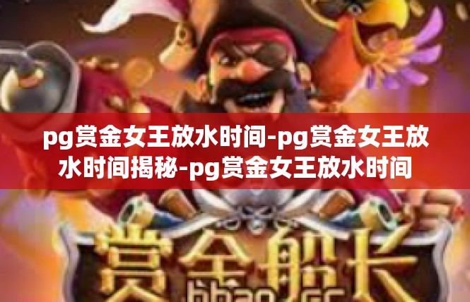 pg赏金女王放水时间-pg赏金女王放水时间揭秘-pg赏金女王放水时间