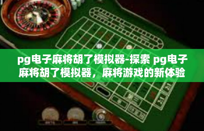pg电子麻将胡了模拟器-探索 pg电子麻将胡了模拟器，麻将游戏的新体验-pg电子麻将胡了模拟器