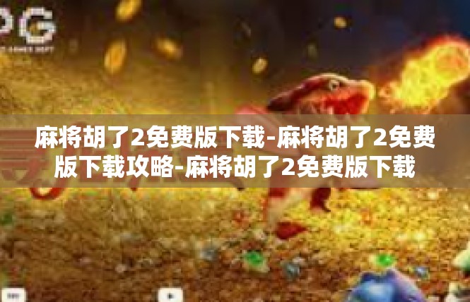 麻将胡了2免费版下载-麻将胡了2免费版下载攻略-麻将胡了2免费版下载