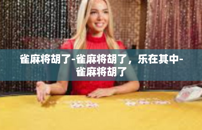 雀麻将胡了-雀麻将胡了，乐在其中-雀麻将胡了