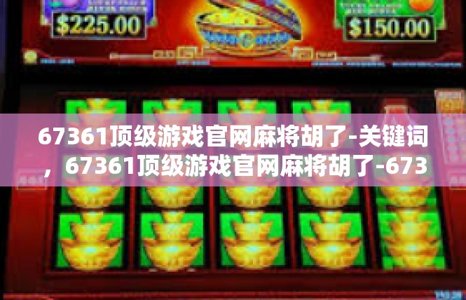 67361顶级游戏官网麻将胡了-关键词，67361顶级游戏官网麻将胡了-67361顶级游戏官网麻将胡了