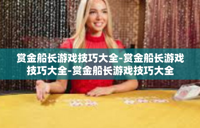赏金船长游戏技巧大全-赏金船长游戏技巧大全-赏金船长游戏技巧大全