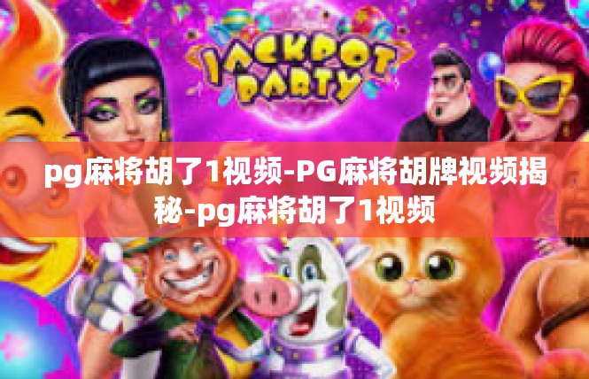 pg麻将胡了1视频-PG麻将胡牌视频揭秘-pg麻将胡了1视频